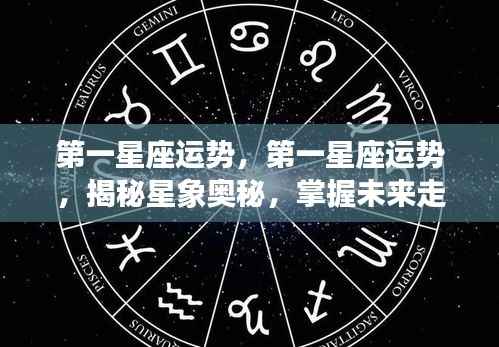 揭秘星象奥秘,第一星座运势详解与未来走向掌握