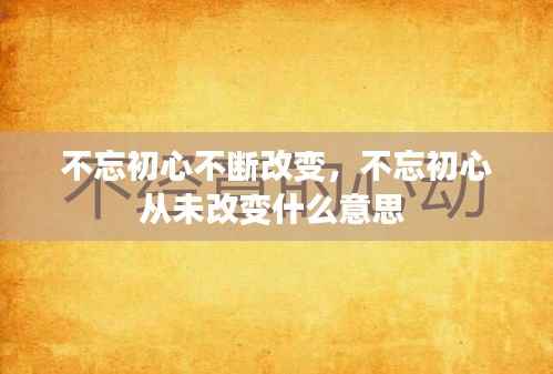 不忘初心不断改变，不忘初心从未改变什么意思 