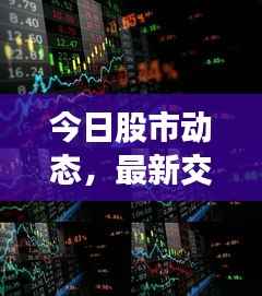 今日股市动态，最新交易消息全面解析