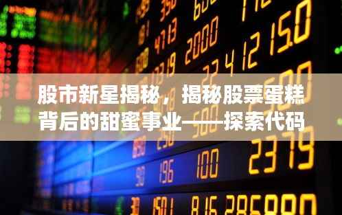 股市新星揭秘，揭秘股票蛋糕背后的甜蜜事业——探索代码为000722的股票之旅